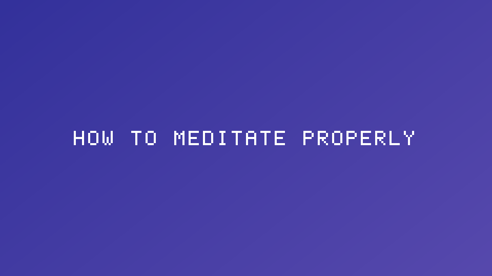 How to Meditate Properly