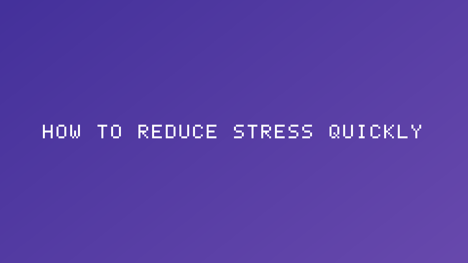 How to Reduce Stress Quickly