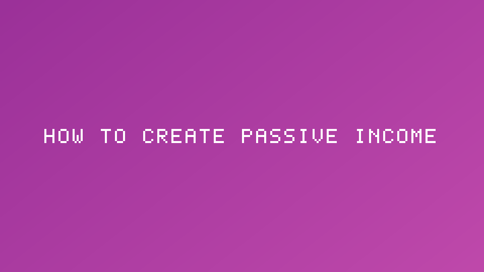 How to Create Passive Income