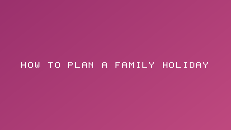 How to Plan a Family Holiday