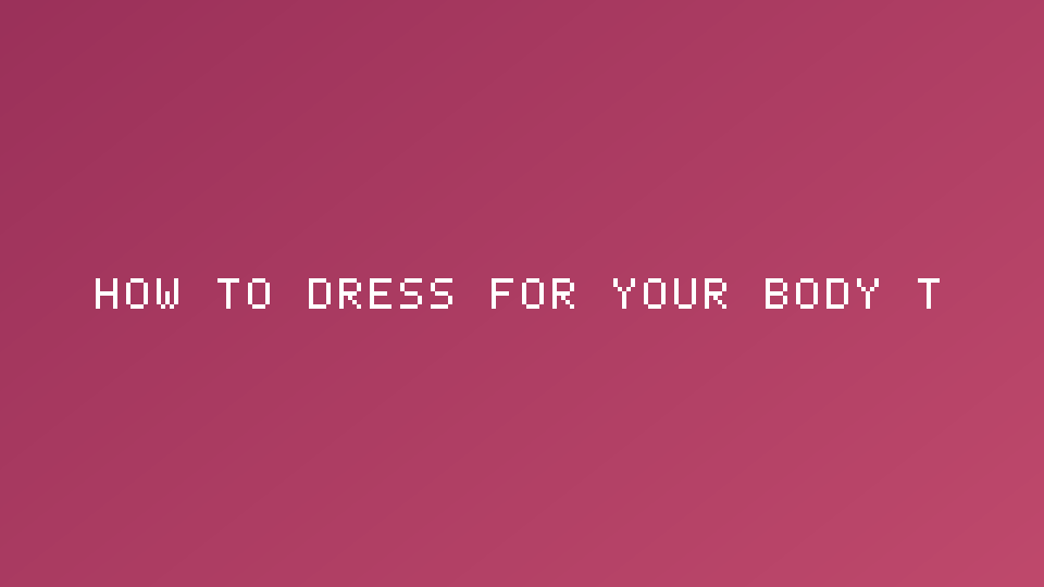 How to Dress for Your Body Type