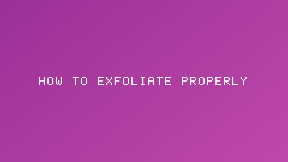 How to exfoliate properly